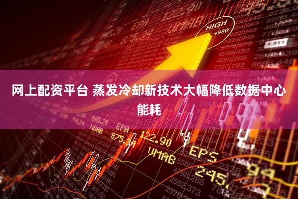 网上配资平台 蒸发冷却新技术大幅降低数据中心能耗
