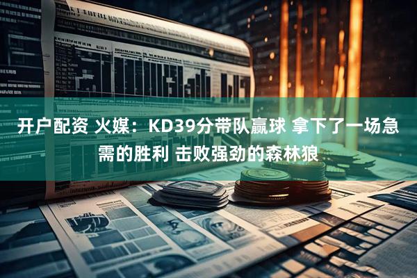 开户配资 火媒：KD39分带队赢球 拿下了一场急需的胜利 击败强劲的森林狼